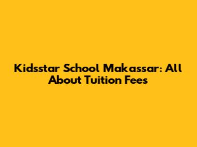 Kidsstar School Makassar: All About Tuition Fees