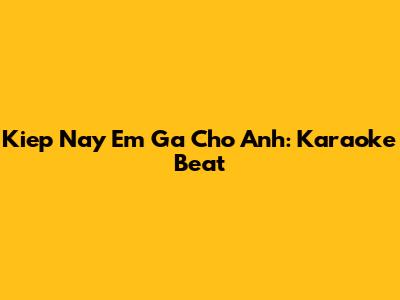 Kiep Nay Em Ga Cho Anh: Karaoke Beat