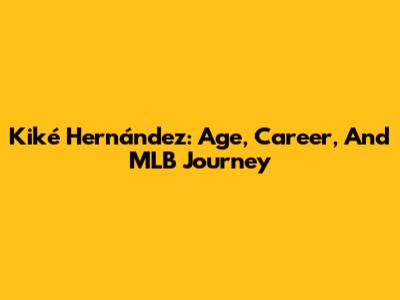 Kiké Hernández: Age, Career, And MLB Journey