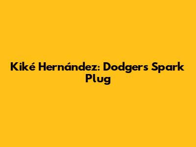 Kiké Hernández: Dodgers' Spark Plug
