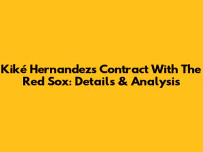 Kiké Hernandez's Contract With The Red Sox: Details & Analysis
