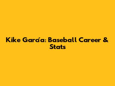 Kike García: Baseball Career & Stats