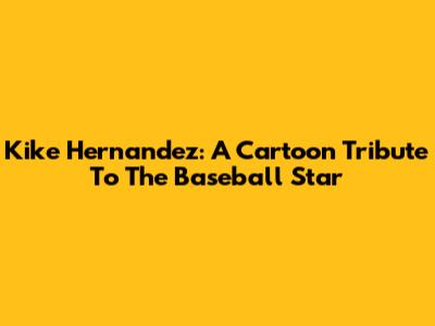 Kike Hernandez: A Cartoon Tribute To The Baseball Star