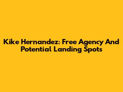 Kike Hernandez: Free Agency And Potential Landing Spots