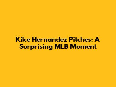 Kike Hernandez Pitches: A Surprising MLB Moment
