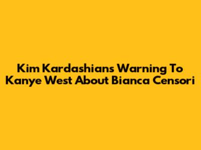 Kim Kardashian's Warning To Kanye West About Bianca Censori