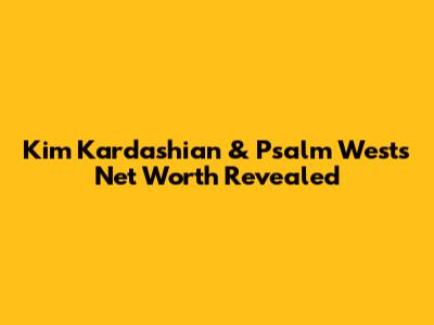Kim Kardashian & Psalm West's Net Worth Revealed