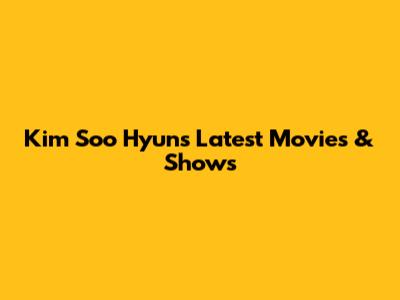 Kim Soo Hyun's Latest Movies & Shows