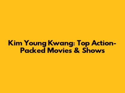 Kim Young Kwang: Top Action-Packed Movies & Shows