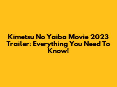 Kimetsu No Yaiba Movie 2023 Trailer: Everything You Need To Know!