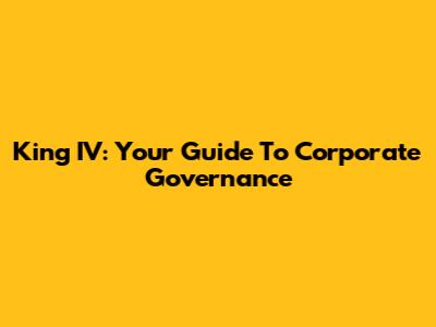 King IV: Your Guide To Corporate Governance