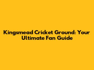 Kingsmead Cricket Ground: Your Ultimate Fan Guide