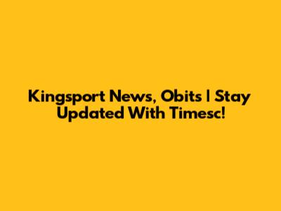 Kingsport News, Obits | Stay Updated With Timesc!