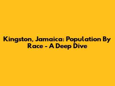 Kingston, Jamaica: Population By Race - A Deep Dive
