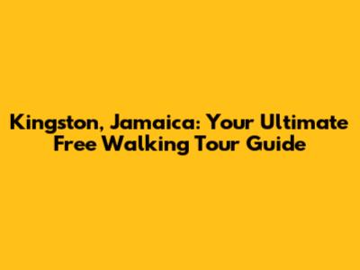 Kingston, Jamaica: Your Ultimate Free Walking Tour Guide