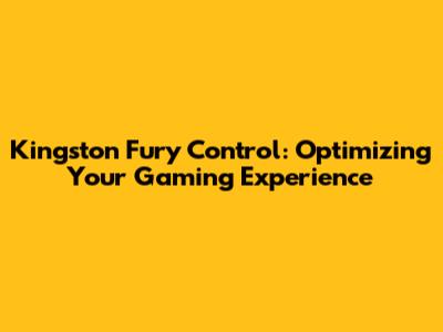 Kingston Fury Control: Optimizing Your Gaming Experience