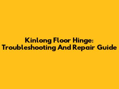 Kinlong Floor Hinge: Troubleshooting And Repair Guide