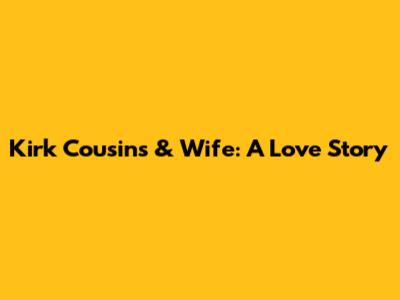 Kirk Cousins & Wife: A Love Story