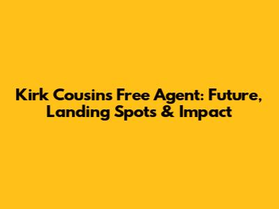 Kirk Cousins Free Agent: Future, Landing Spots & Impact