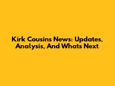 Kirk Cousins News: Updates, Analysis, And What's Next