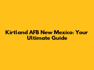 Kirtland AFB New Mexico: Your Ultimate Guide