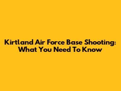 Kirtland Air Force Base Shooting: What You Need To Know