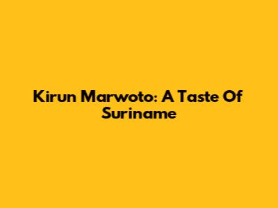 Kirun Marwoto: A Taste Of Suriname