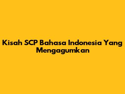 Kisah SCP Bahasa Indonesia Yang Mengagumkan