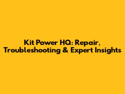 Kit Power HQ: Repair, Troubleshooting & Expert Insights