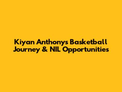 Kiyan Anthony's Basketball Journey & NIL Opportunities