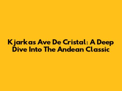 Kjarkas' Ave De Cristal: A Deep Dive Into The Andean Classic