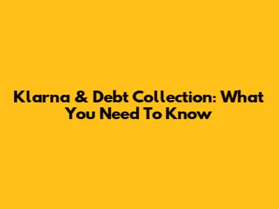 Klarna & Debt Collection: What You Need To Know