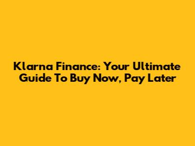 Klarna Finance: Your Ultimate Guide To Buy Now, Pay Later