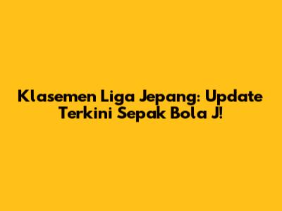 Klasemen Liga Jepang: Update Terkini Sepak Bola J!
