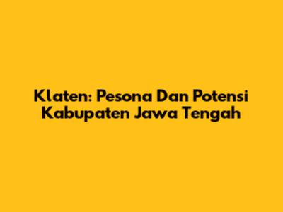 Klaten: Pesona Dan Potensi Kabupaten Jawa Tengah