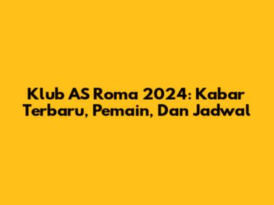 Klub AS Roma 2024: Kabar Terbaru, Pemain, Dan Jadwal