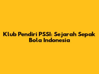 Klub Pendiri PSSI: Sejarah Sepak Bola Indonesia