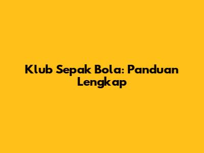 Klub Sepak Bola: Panduan Lengkap