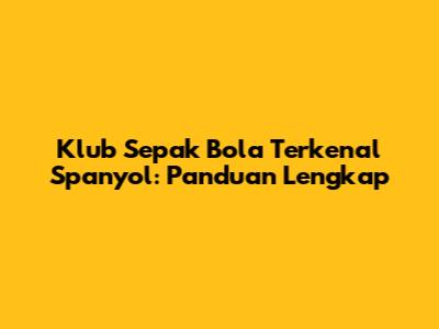 Klub Sepak Bola Terkenal Spanyol: Panduan Lengkap