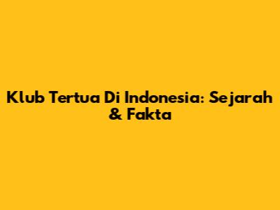 Klub Tertua Di Indonesia: Sejarah & Fakta