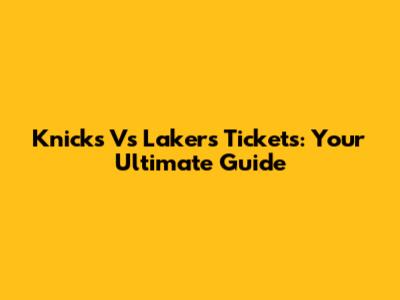 Knicks Vs Lakers Tickets: Your Ultimate Guide