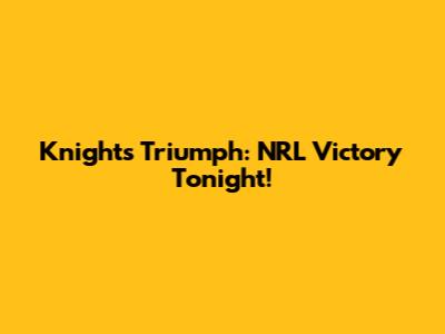 Knights Triumph: NRL Victory Tonight!