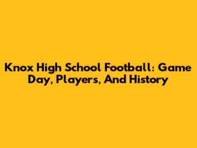 Knox High School Football: Game Day, Players, And History