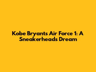 Kobe Bryant's Air Force 1: A Sneakerhead's Dream