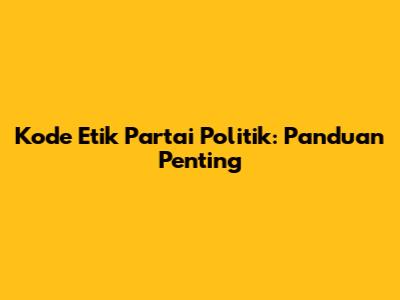 Kode Etik Partai Politik: Panduan Penting