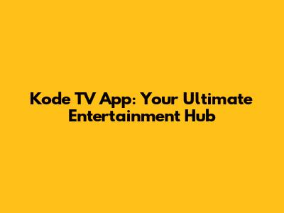 Kode TV App: Your Ultimate Entertainment Hub