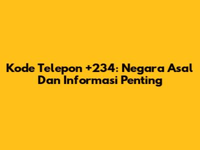 Kode Telepon +234: Negara Asal Dan Informasi Penting