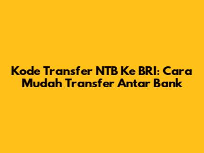 Kode Transfer NTB Ke BRI: Cara Mudah Transfer Antar Bank