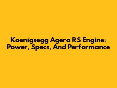 Koenigsegg Agera RS Engine: Power, Specs, And Performance
