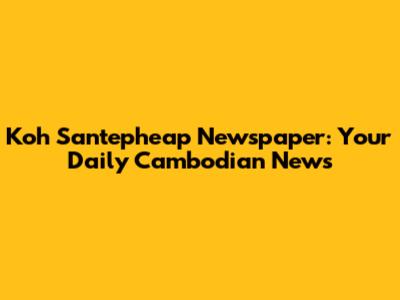 Koh Santepheap Newspaper: Your Daily Cambodian News